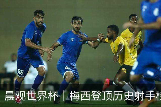 晨观世界杯｜梅西登顶历史射手榜 法国队比赛延迟