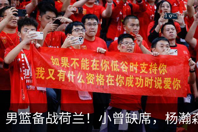 男篮备战荷兰！小曾缺席，杨瀚森合练，全队情绪不错，荷兰实力差